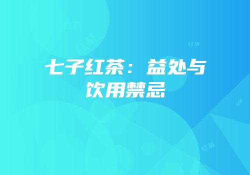 七子红茶：益处与饮用禁忌