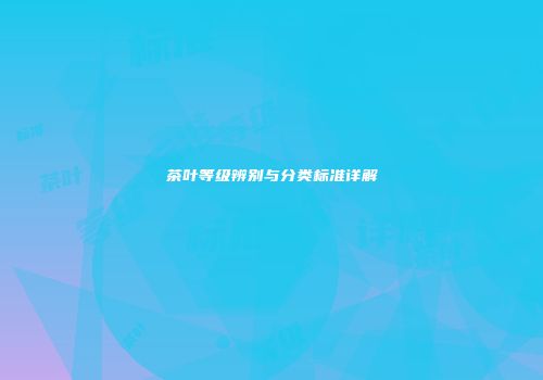 茶叶等级辨别与分类标准详解