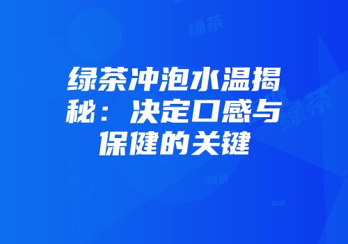 绿茶冲泡水温揭秘：决定口感与保健的关键