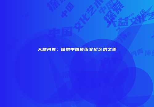 大益丹青：探索中国传统文化艺术之美