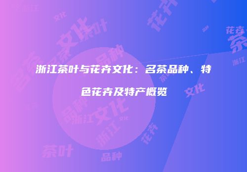 浙江茶叶与花卉文化：名茶品种、特色花卉及特产概览