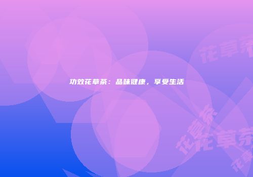 功效花草茶：品味健康，享受生活