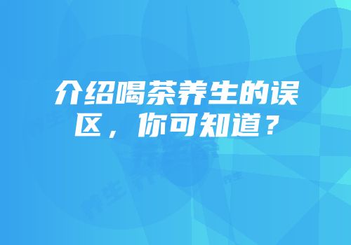 介绍喝茶养生的误区，你可知道？