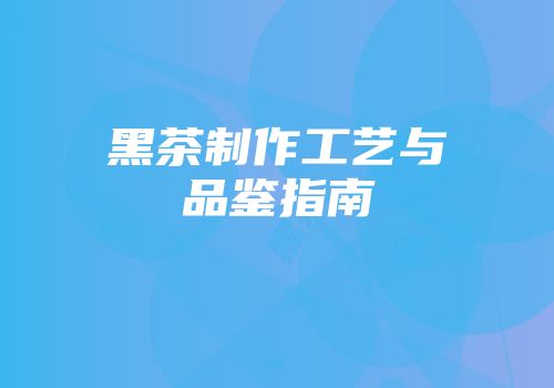 黑茶制作工艺与品鉴指南