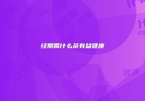 经期喝什么茶有益健康