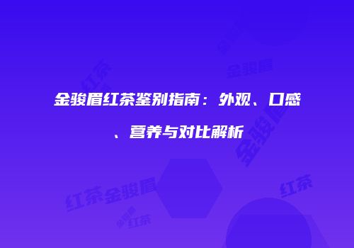 金骏眉红茶鉴别指南：外观、口感、营养与对比解析
