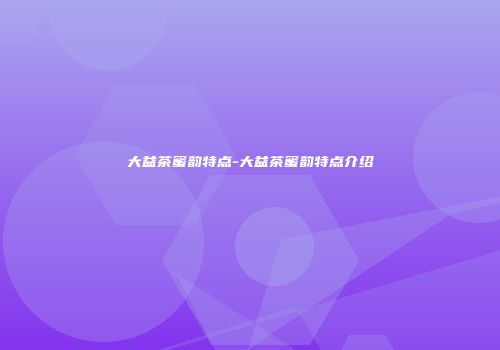大益茶蜜韵特点-大益茶蜜韵特点介绍
