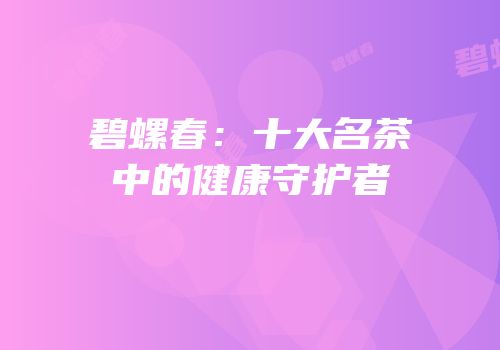 碧螺春：十大名茶中的健康守护者