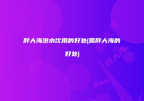 胖大海泡水饮用的好处(喝胖大海的好处)