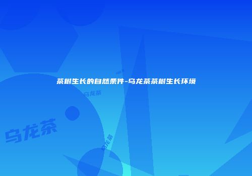 茶树生长的自然条件-乌龙茶茶树生长环境