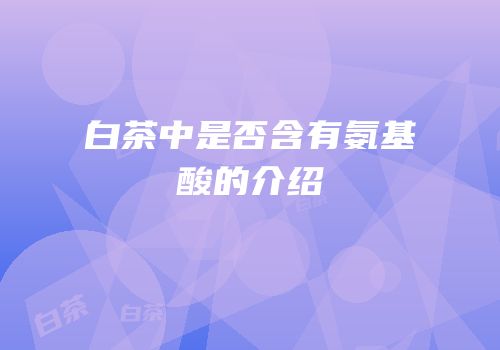 白茶中是否含有氨基酸的介绍