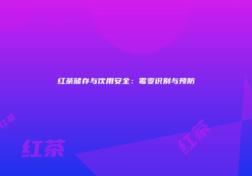 红茶储存与饮用安全：霉变识别与预防