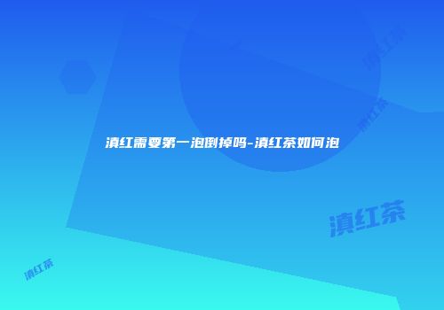 滇红需要第一泡倒掉吗-滇红茶如何泡