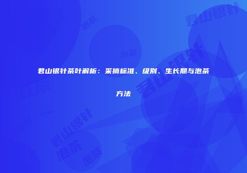 君山银针茶叶解析：采摘标准、级别、生长期与泡茶方法