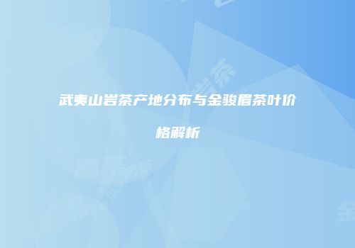 武夷山岩茶产地分布与金骏眉茶叶价格解析