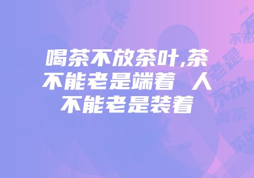 喝茶不放茶叶,茶不能老是端着 人不能老是装着