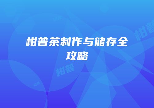 柑普茶制作与储存全攻略