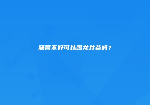 肠胃不好可以喝龙井茶吗？