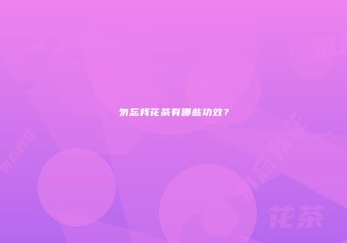勿忘我花茶有哪些功效？