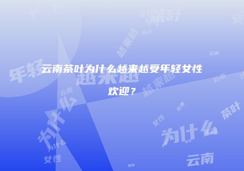 云南茶叶为什么越来越受年轻女性欢迎？