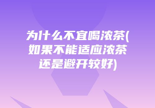为什么不宜喝浓茶(如果不能适应浓茶还是避开较好)