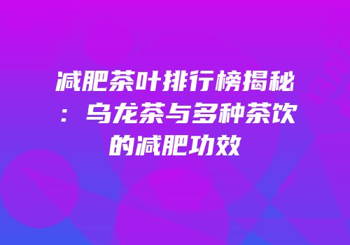 减肥茶叶排行榜揭秘：乌龙茶与多种茶饮的减肥功效