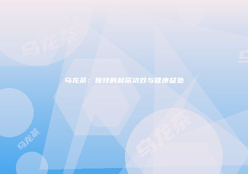 乌龙茶：独特的利尿功效与健康益处