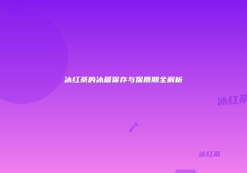 冰红茶的冰箱保存与保质期全解析