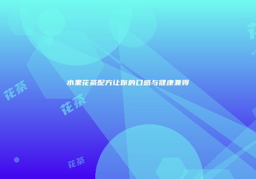 水果花茶配方让你的口感与健康兼得