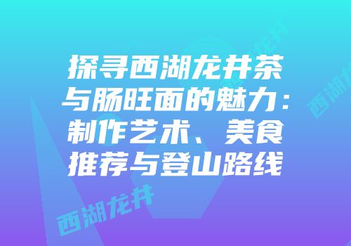 探寻西湖龙井茶与肠旺面的魅力：制作艺术、美食推荐与登山路线