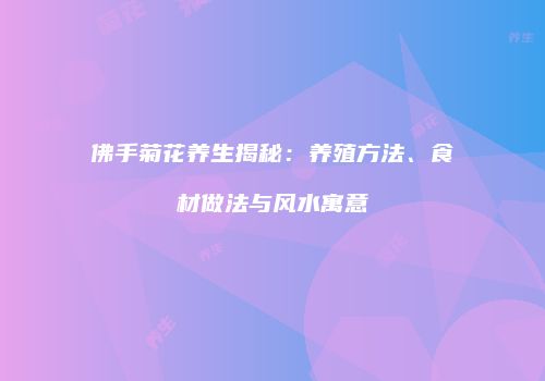 佛手菊花养生揭秘：养殖方法、食材做法与风水寓意