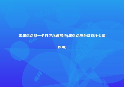 喝黑乌龙茶一个月可以瘦多少(黑乌龙瘦身茶有什么副作用)