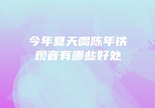 今年夏天喝陈年铁观音有哪些好处