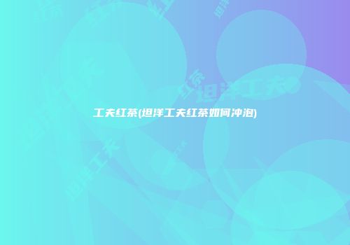 工夫红茶(坦洋工夫红茶如何冲泡)