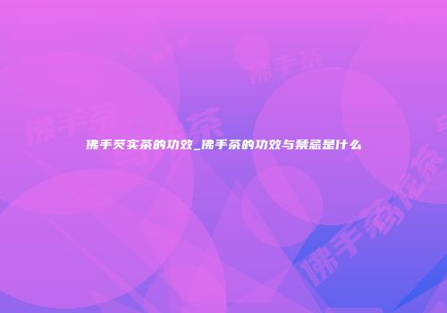 佛手芡实茶的功效_佛手茶的功效与禁忌是什么