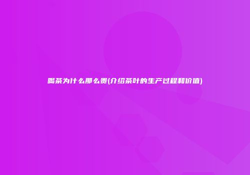 喝茶为什么那么贵(介绍茶叶的生产过程和价值)