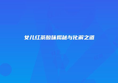 女儿红茶酸味揭秘与化解之道