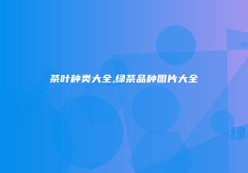 茶叶种类大全,绿茶品种图片大全