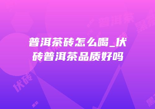 普洱茶砖怎么喝_伏砖普洱茶品质好吗