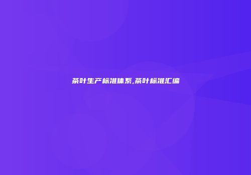 茶叶生产标准体系,茶叶标准汇编