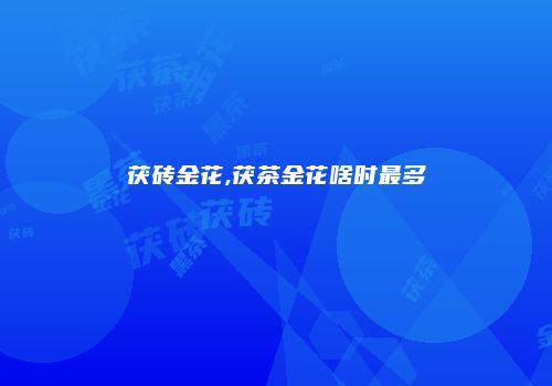 茯砖金花,茯茶金花啥时最多