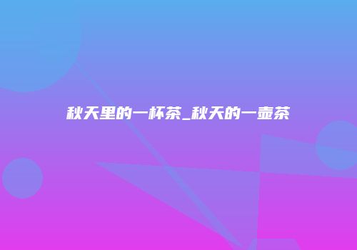 秋天里的一杯茶_秋天的一壶茶