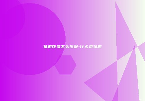 祛痘花茶怎么搭配-什么茶祛痘