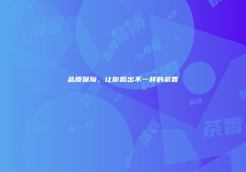 品质保障，让你喝出不一样的茶香