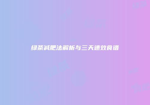 绿茶减肥法解析与三天速效食谱