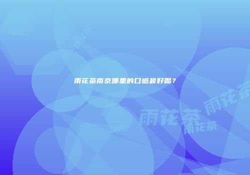 雨花茶南京哪里的口感最好喝？