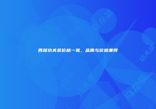 西湖功夫茶价格一览，品质与价格兼得