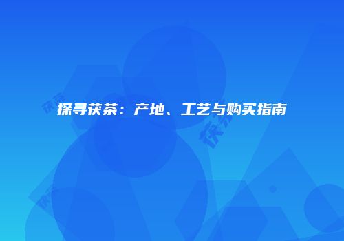 探寻茯茶：产地、工艺与购买指南