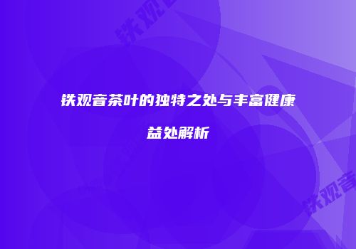 铁观音茶叶的独特之处与丰富健康益处解析