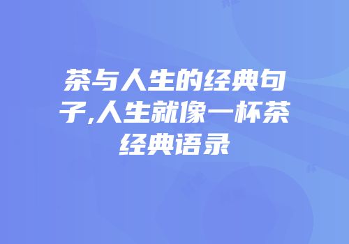 茶与人生的经典句子,人生就像一杯茶经典语录